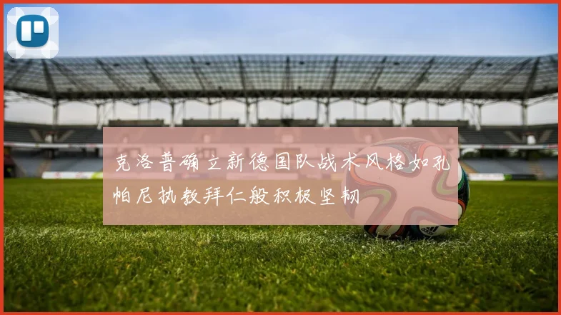 克洛普确立新德国队战术风格如孔帕尼执教拜仁般积极坚韧