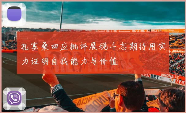 孔塞桑回应批评展现斗志期待用实力证明自我能力与价值