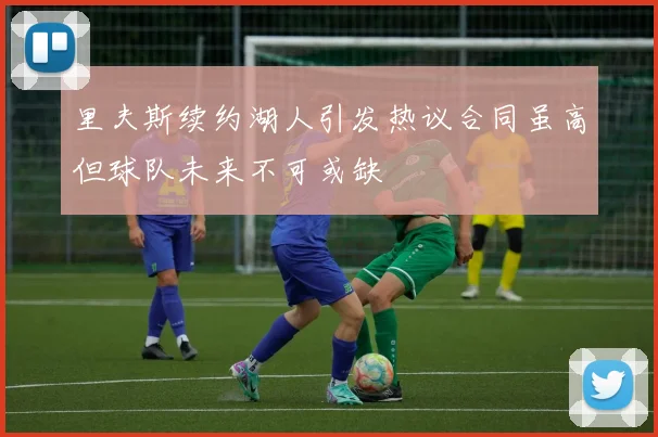 里夫斯续约湖人引发热议合同虽高但球队未来不可或缺